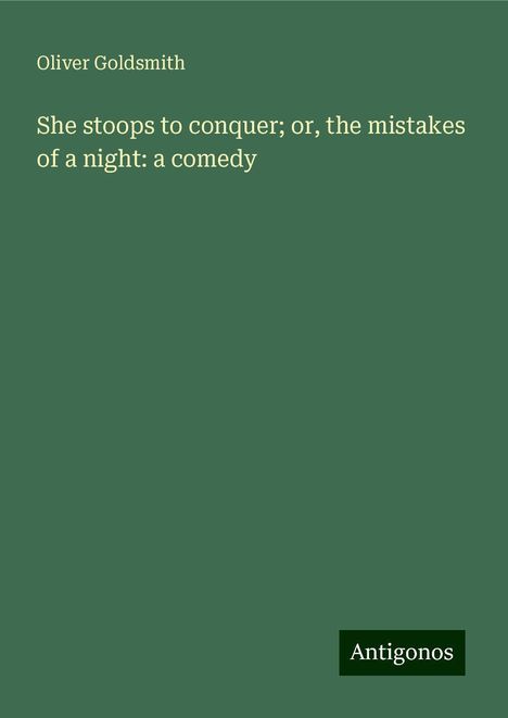 Oliver Goldsmith: She stoops to conquer; or, the mistakes of a night: a comedy, Buch