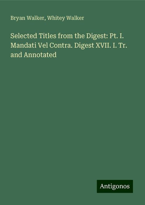 Bryan Walker: Selected Titles from the Digest: Pt. I. Mandati Vel Contra. Digest XVII. I. Tr. and Annotated, Buch