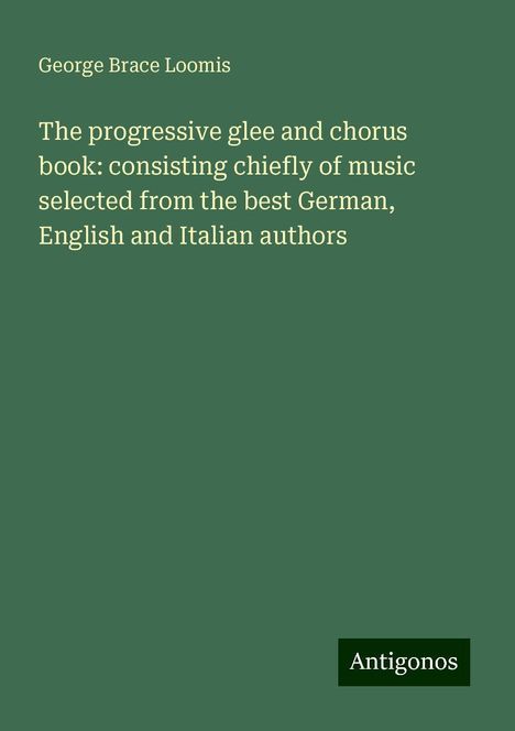 George Brace Loomis: The progressive glee and chorus book: consisting chiefly of music selected from the best German, English and Italian authors, Buch