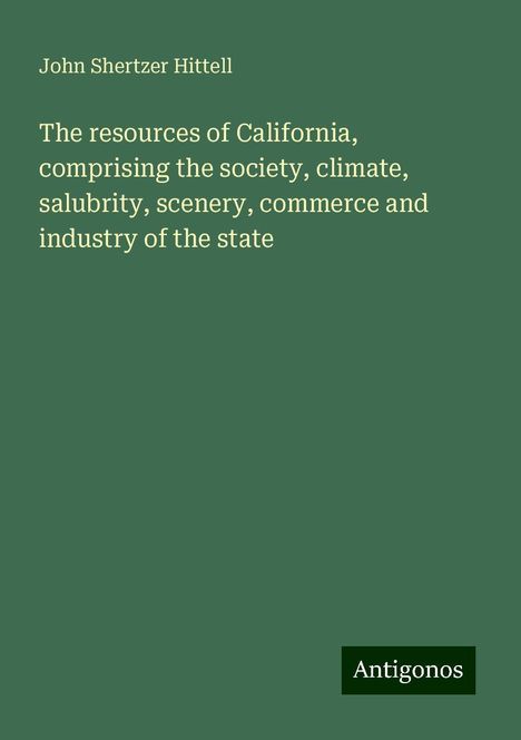 John Shertzer Hittell: The resources of California, comprising the society, climate, salubrity, scenery, commerce and industry of the state, Buch