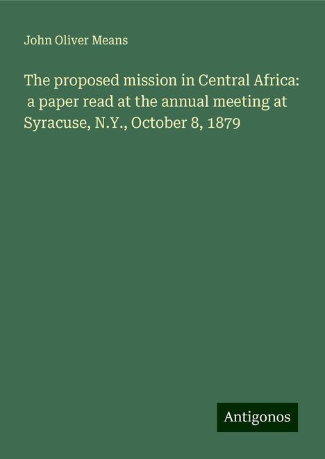 John Oliver Means: The proposed mission in Central Africa: a paper read at the annual meeting at Syracuse, N.Y., October 8, 1879, Buch