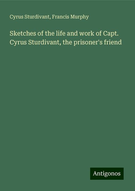 Cyrus Sturdivant: Sketches of the life and work of Capt. Cyrus Sturdivant, the prisoner's friend, Buch