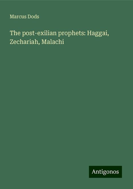 Marcus Dods: The post-exilian prophets: Haggai, Zechariah, Malachi, Buch