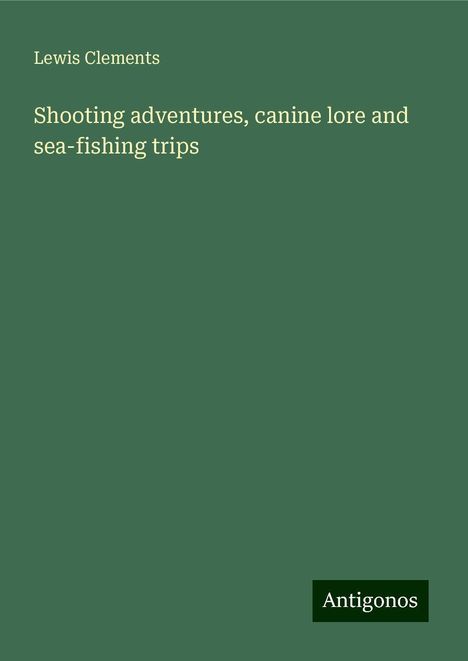 Lewis Clements: Shooting adventures, canine lore and sea-fishing trips, Buch