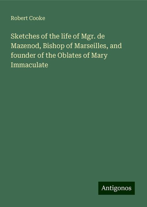 Robert Cooke: Sketches of the life of Mgr. de Mazenod, Bishop of Marseilles, and founder of the Oblates of Mary Immaculate, Buch