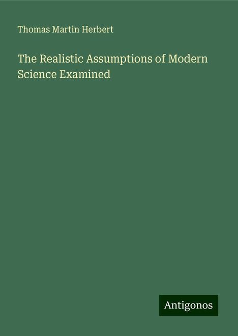 Thomas Martin Herbert: The Realistic Assumptions of Modern Science Examined, Buch