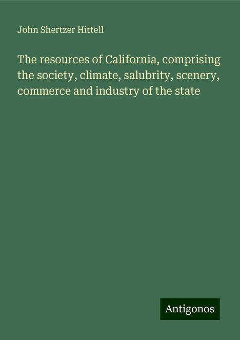 John Shertzer Hittell: The resources of California, comprising the society, climate, salubrity, scenery, commerce and industry of the state, Buch