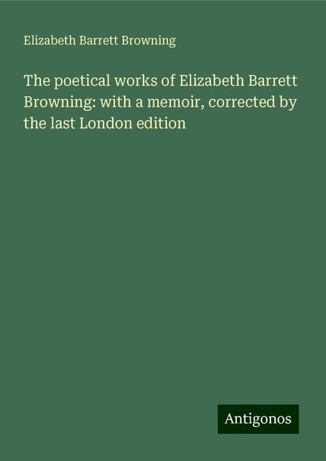 Elizabeth Barrett Browning: The poetical works of Elizabeth Barrett Browning: with a memoir, corrected by the last London edition, Buch