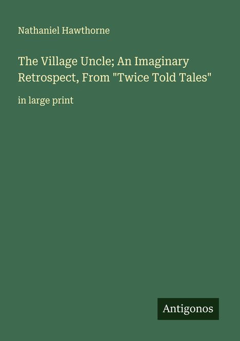 Nathaniel Hawthorne: The Village Uncle; An Imaginary Retrospect, From "Twice Told Tales", Buch