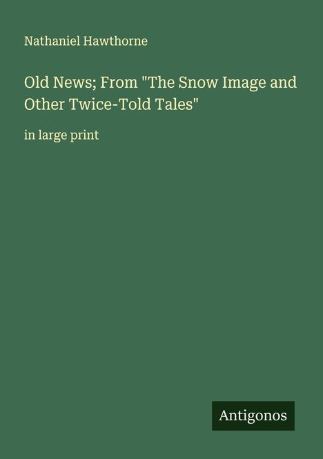 Nathaniel Hawthorne: Old News; From "The Snow Image and Other Twice-Told Tales", Buch