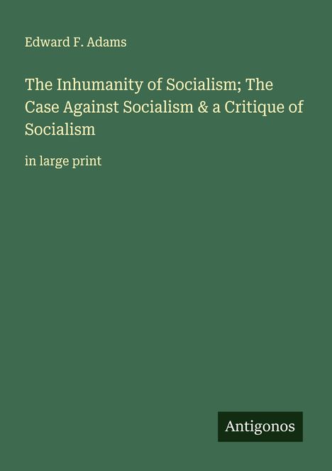 Edward F. Adams: The Inhumanity of Socialism; The Case Against Socialism & a Critique of Socialism, Buch