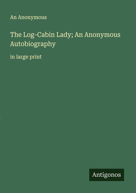 An Anonymous: The Log-Cabin Lady; An Anonymous Autobiography, Buch