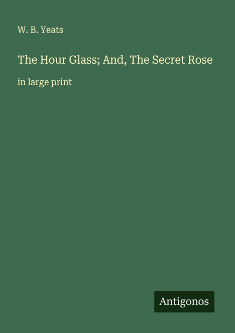W. B. Yeats: The Hour Glass; And, The Secret Rose, Buch