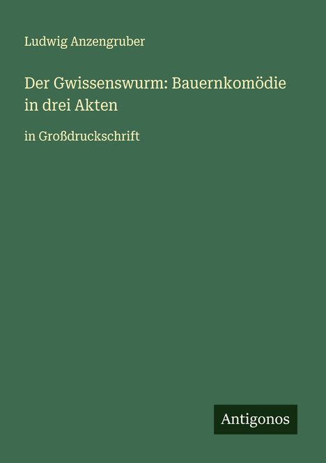 Ludwig Anzengruber: Der Gwissenswurm: Bauernkomödie in drei Akten, Buch