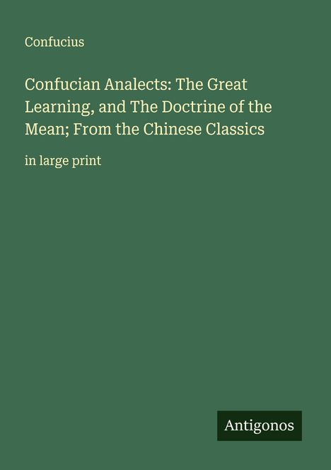 Confucius: Confucian Analects: The Great Learning, and The Doctrine of the Mean; From the Chinese Classics, Buch