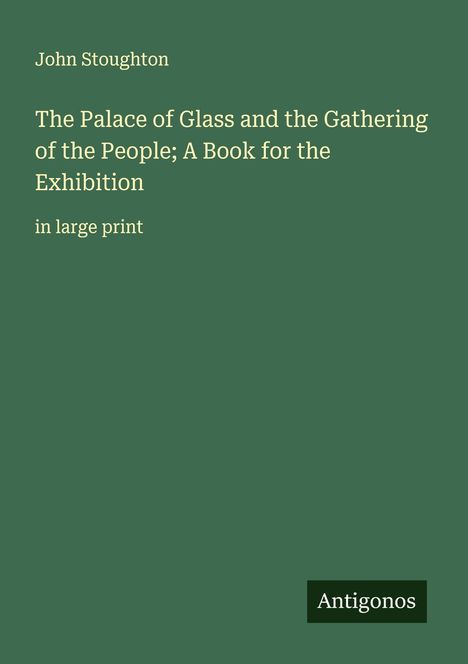 John Stoughton: The Palace of Glass and the Gathering of the People; A Book for the Exhibition, Buch