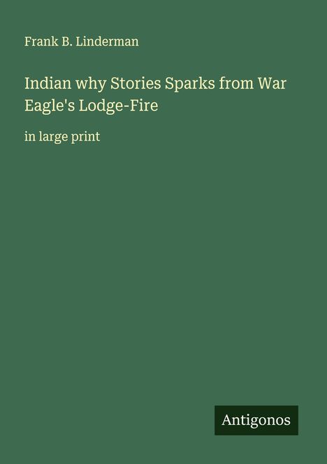 Frank B. Linderman: Indian why Stories Sparks from War Eagle's Lodge-Fire, Buch