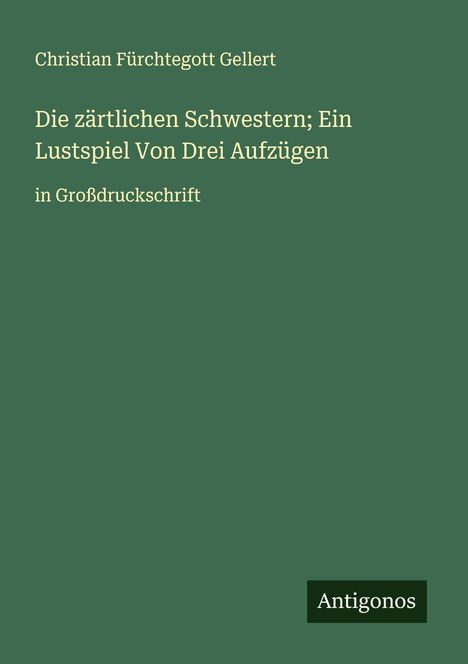 Christian Fürchtegott Gellert: Die zärtlichen Schwestern; Ein Lustspiel Von Drei Aufzügen, Buch