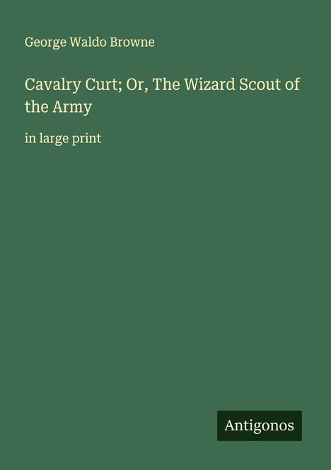 George Waldo Browne: Cavalry Curt; Or, The Wizard Scout of the Army, Buch