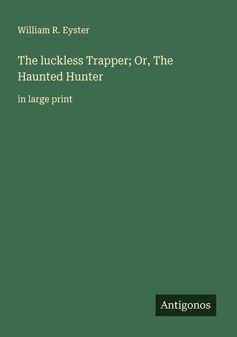 William R. Eyster: The luckless Trapper; Or, The Haunted Hunter, Buch