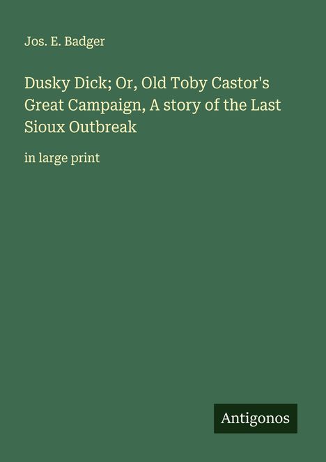 Jos. E. Badger: Dusky Dick; Or, Old Toby Castor's Great Campaign, A story of the Last Sioux Outbreak, Buch