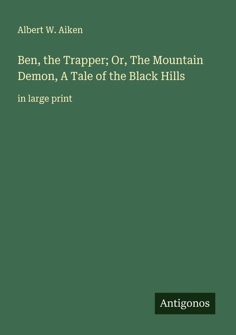 Albert W. Aiken: Ben, the Trapper; Or, The Mountain Demon, A Tale of the Black Hills, Buch