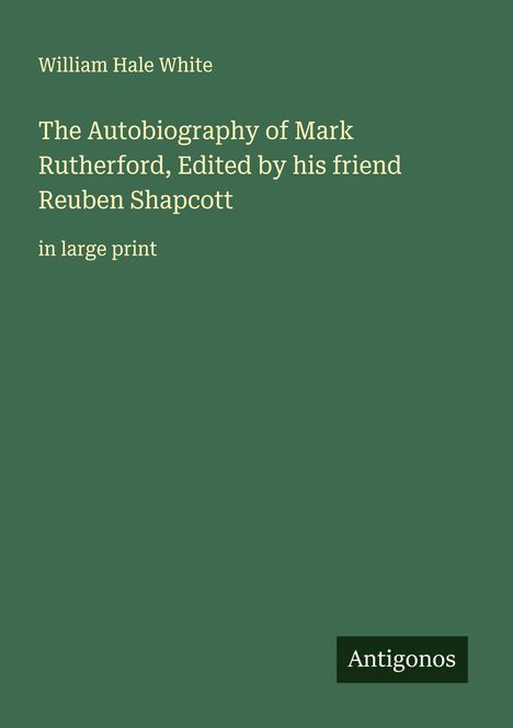 William Hale White: The Autobiography of Mark Rutherford, Edited by his friend Reuben Shapcott, Buch