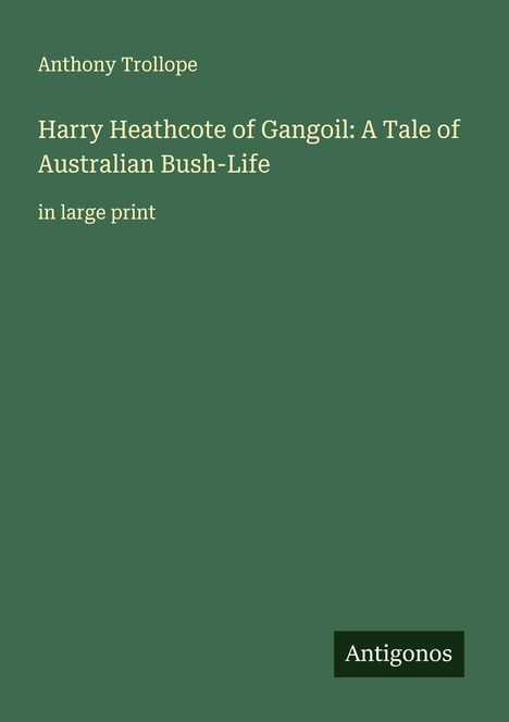 Anthony Trollope: Harry Heathcote of Gangoil: A Tale of Australian Bush-Life, Buch