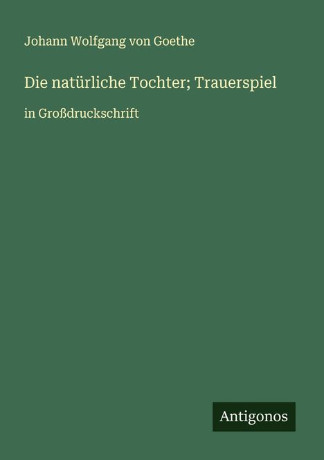 Johann Wolfgang von Goethe: Die natürliche Tochter; Trauerspiel, Buch