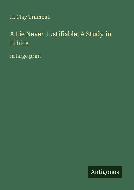 H. Clay Trumbull: A Lie Never Justifiable; A Study in Ethics, Buch