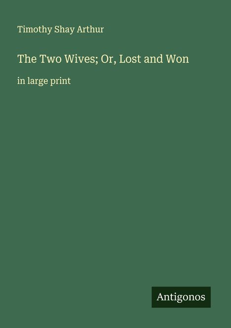 Timothy Shay Arthur: The Two Wives; Or, Lost and Won, Buch