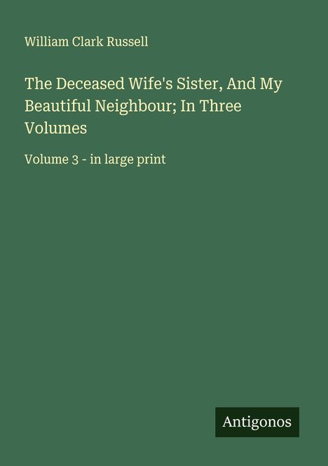 William Clark Russell: The Deceased Wife's Sister, And My Beautiful Neighbour; In Three Volumes, Buch
