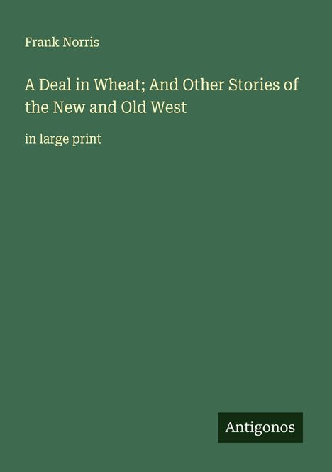 Frank Norris: A Deal in Wheat; And Other Stories of the New and Old West, Buch