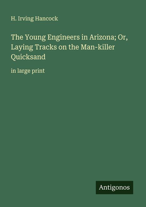H. Irving Hancock: The Young Engineers in Arizona; Or, Laying Tracks on the Man-killer Quicksand, Buch