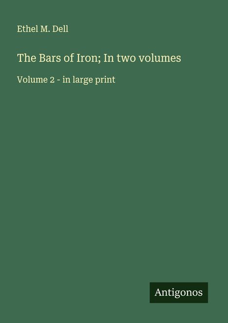 Titel: "The Bars of Iron; In two volumes". Autor: Ethel M. Dell. Grün gefärbter Hintergrund, "Antigonos" unten rechts.