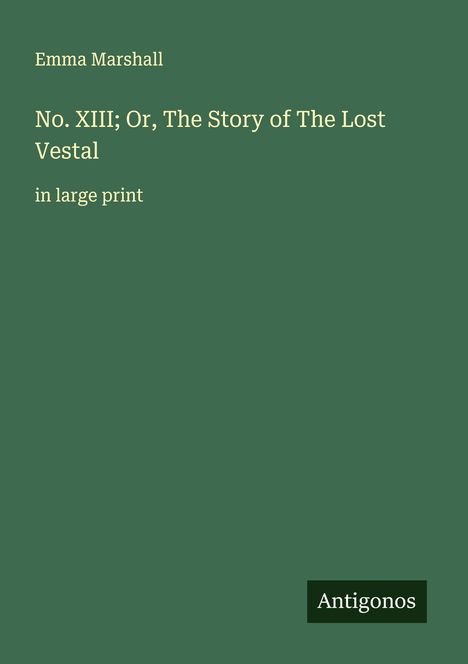 Titel: "No. XIII; Or, The Story of The Lost Vestal". Oben steht "Emma Marshall". Unten "Antigonos". Grüner Hintergrund.