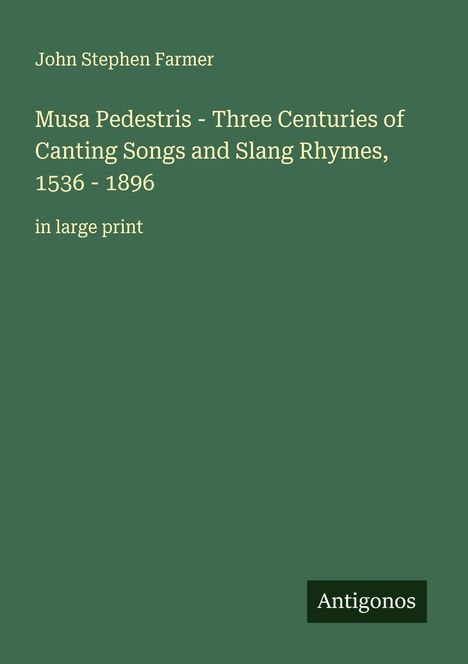 John Stephen Farmer: "Musa Pedestris - Three Centuries of Canting Songs and Slang Rhymes, 1536 - 1896", in Großdruck.