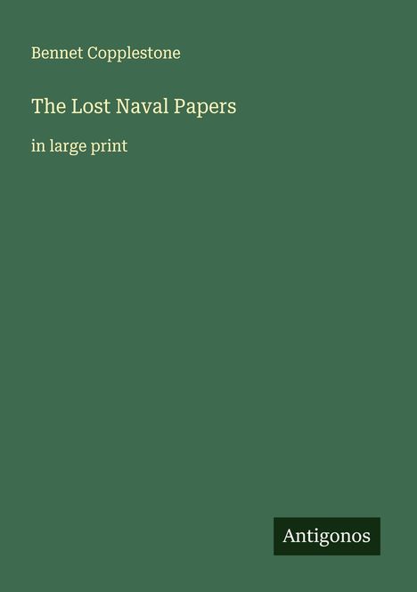 Text: "Bennet Copplestone", "The Lost Naval Papers", "in large print", "Antigonos". Einfache grüne Buchcovergestaltung.