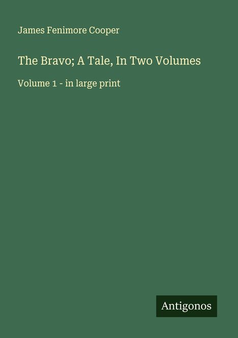 "James Fenimore Cooper, The Bravo; A Tale, In Two Volumes, Volume 1 - in large print." Grüner Hintergrund, Logo "Antigonos".