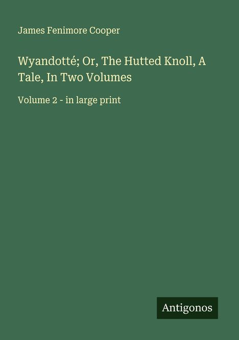 James Fenimore Cooper, Wyandotté; Or, The Hutted Knoll, Volume 2 - large print. Grüner Hintergrund, Antigonos-Logo.