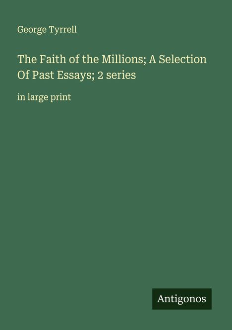 George Tyrrell, Titel: "The Faith of the Millions; A Selection Of Past Essays; 2 series". Unten steht "Antigonos" als Logo.