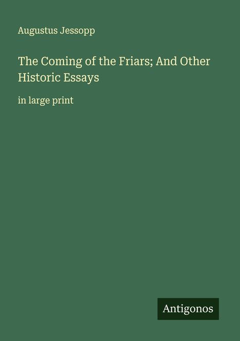 "Augustus Jessopp, The Coming of the Friars; And Other Historic Essays, in large print" auf grünem Hintergrund. Unten "Antigonos".