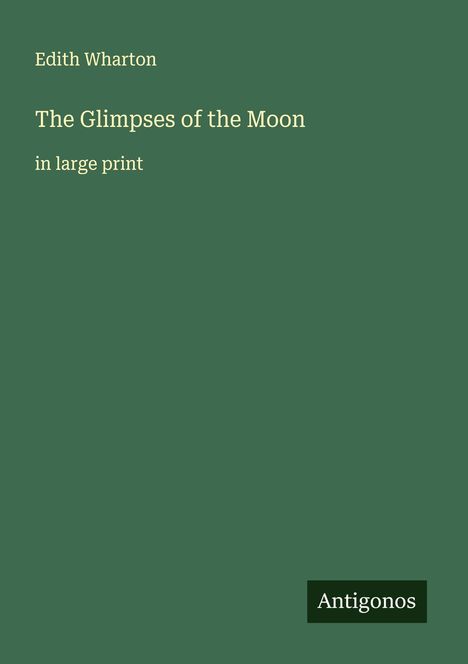 Edith Wharton: "The Glimpses of the Moon", in großer Schrift. Grüner Hintergrund, in der Ecke unten steht "Antigonos".