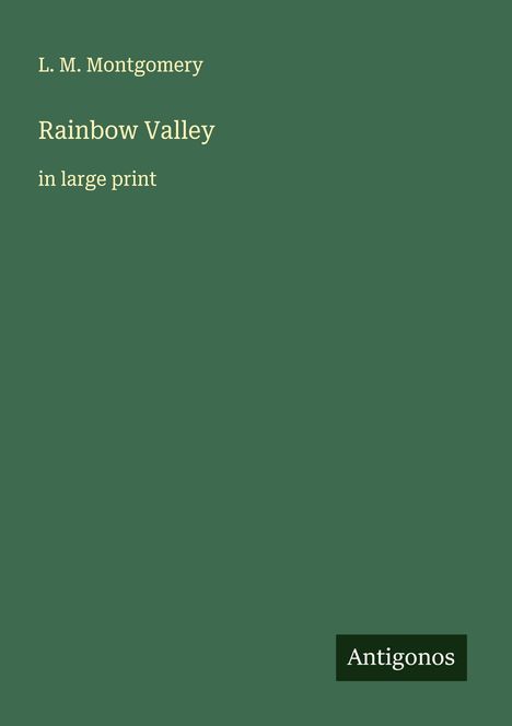 "L. M. Montgomery, Rainbow Valley, in large print." Auf grünem Hintergrund rechts unten Antigonos-Logo.