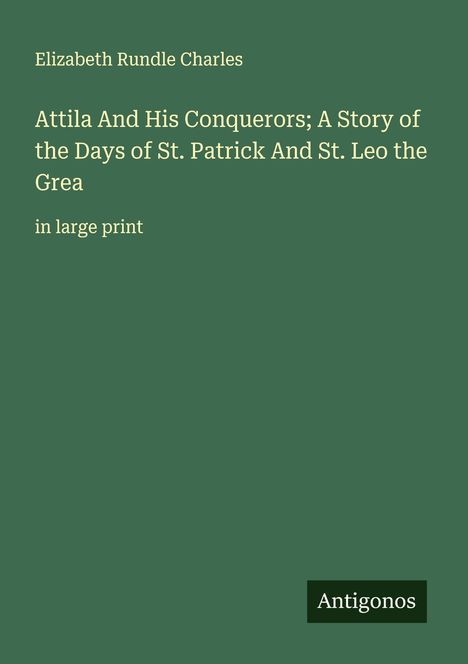 Titel: "Attila And His Conquerors; A Story of the Days of St. Patrick And St. Leo the Great." Autor: Elizabeth Rundle Charles.