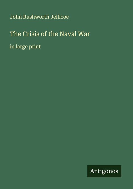 „John Rushworth Jellicoe. The Crisis of the Naval War. in large print.“ Grüner Hintergrund, Logo „Antigonos“.