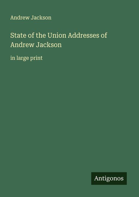 „State of the Union Addresses of Andrew Jackson“ in hellen Buchstaben auf grünem Hintergrund, unten Logo „Antigonos“.