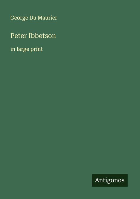 "George Du Maurier, Peter Ibbetson, in large print." Dunkelgrüner Hintergrund, unten rechts Logo "Antigonos".