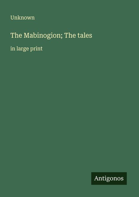 Text: "Unknown", "The Mabinogion; The tales", "in large print". Unten rechts: "Antigonos". Hintergrund: Dunkelgrün.