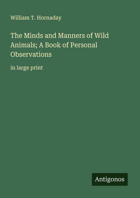 William T. Hornaday: The Minds and Manners of Wild Animals; A Book of Personal Observations, Buch